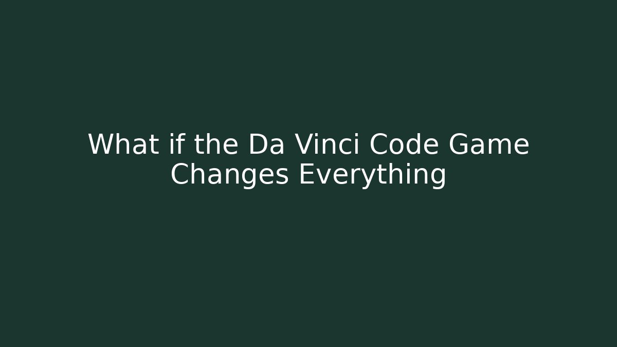 What if the Da Vinci Code Game Changes Everything