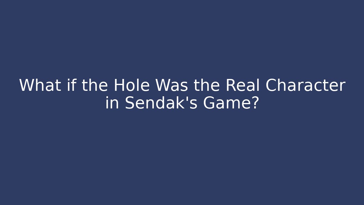 What if the Hole Was the Real Character in Sendak's Game?