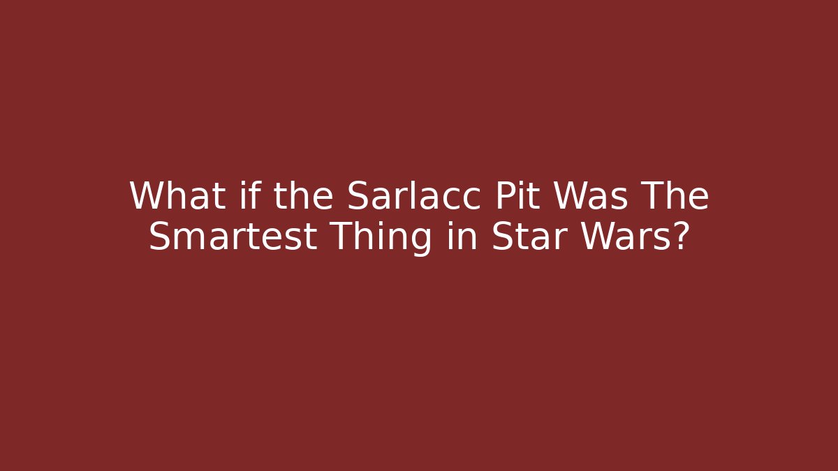 What if the Sarlacc Pit Was The Smartest Thing in Star Wars?