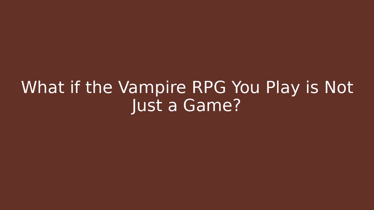What if the Vampire RPG You Play is Not Just a Game?