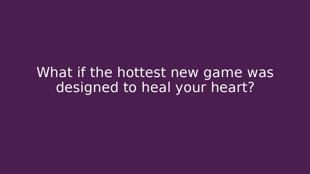 What if the hottest new game was designed to heal your heart?