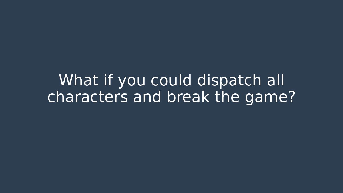 What if you could dispatch all characters and break the game?