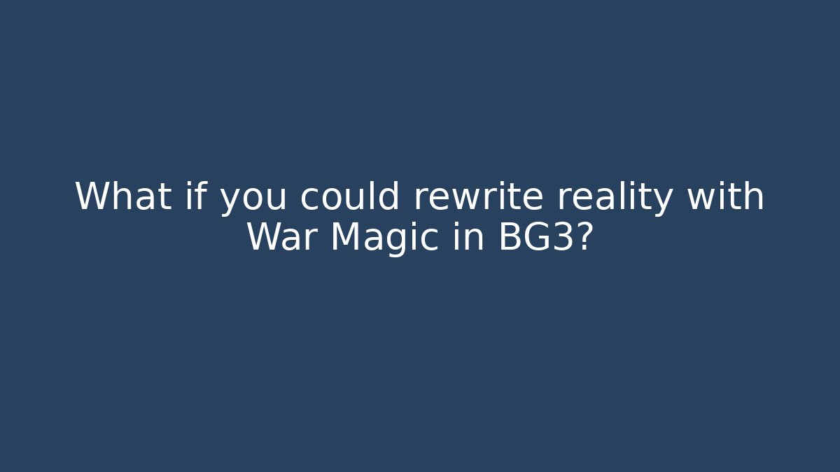 What if you could rewrite reality with War Magic in BG3?