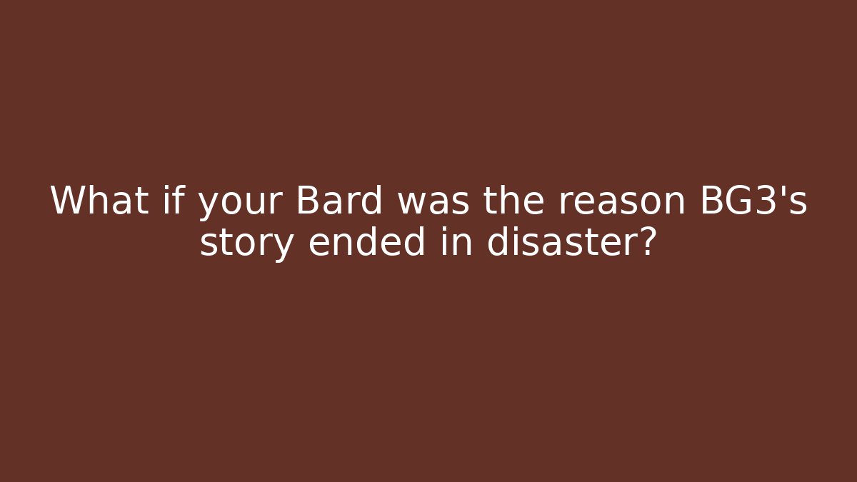 What if your Bard was the reason BG3’s story ended in disaster?