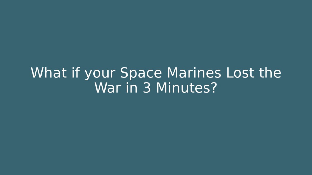What if your Space Marines Lost the War in 3 Minutes?