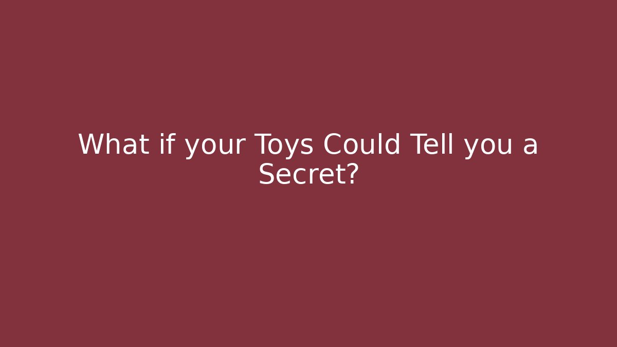 What if your Toys Could Tell you a Secret?