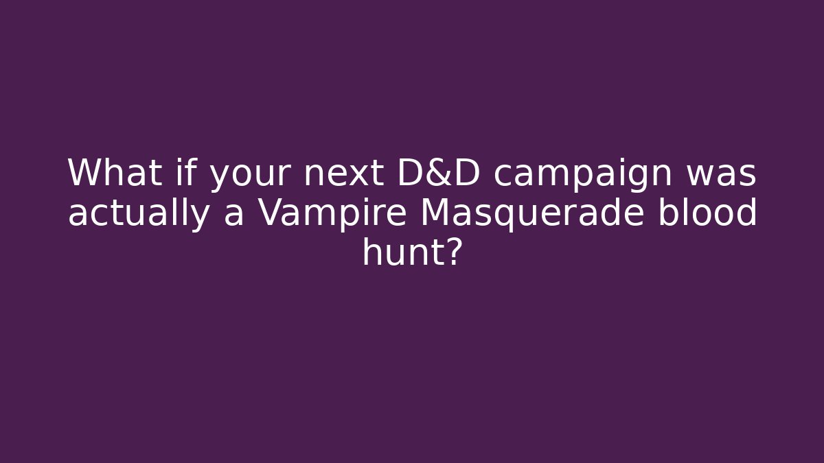 What if your next D&D campaign was actually a Vampire Masquerade blood hunt?