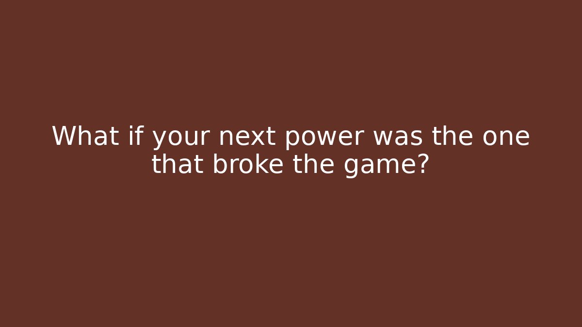 What if your next power was the one that broke the game?