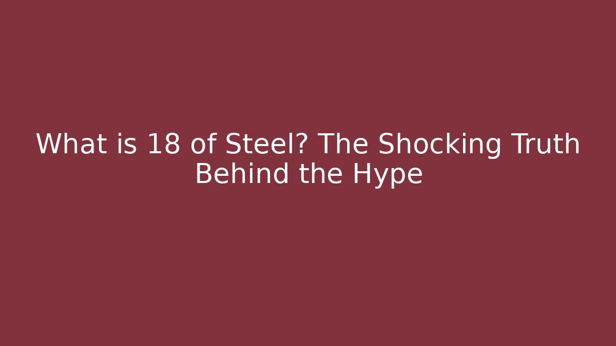 What is 18 of Steel? The Shocking Truth Behind the Hype