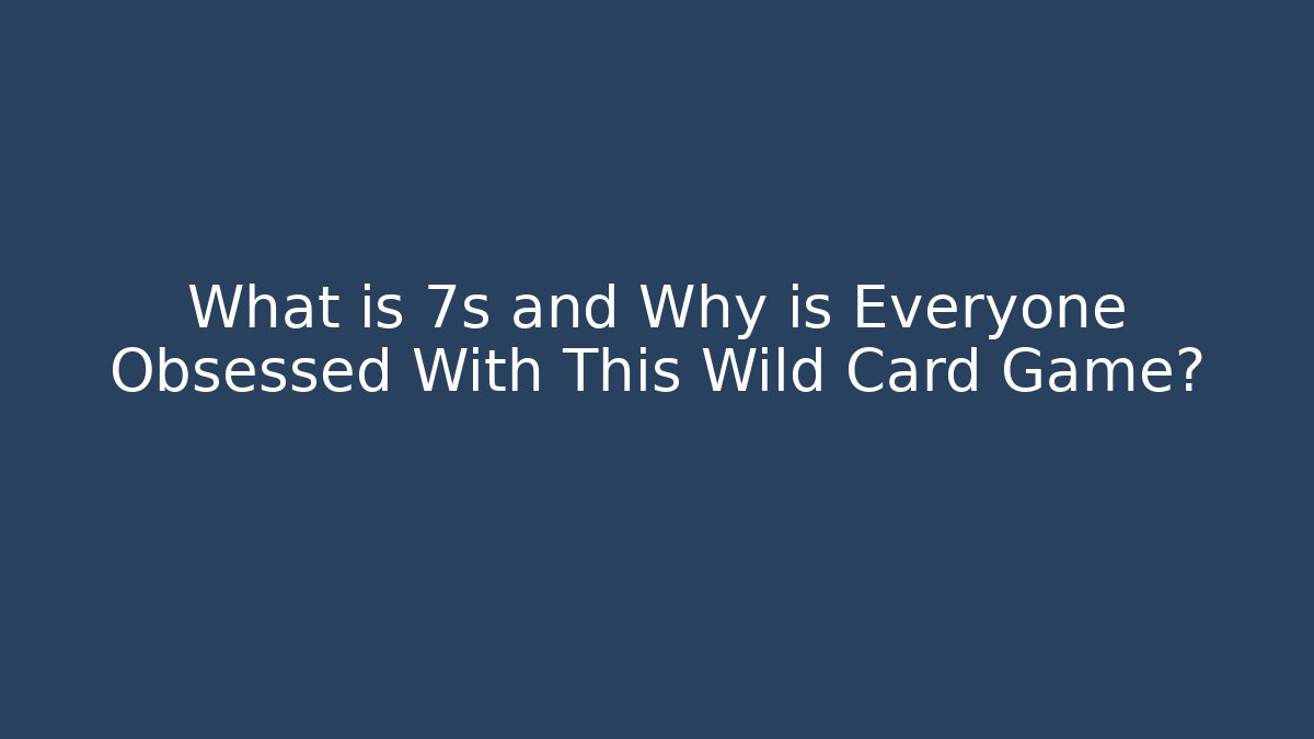 What is 7s and Why is Everyone Obsessed With This Wild Card Game?