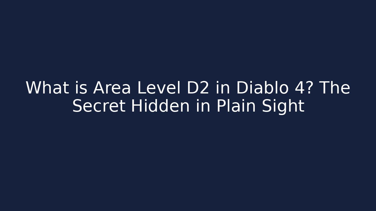 What is Area Level D2 in Diablo 4? The Secret Hidden in Plain Sight