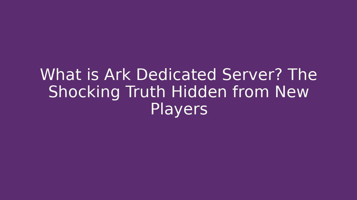 What is Ark Dedicated Server? The Shocking Truth Hidden from New Players