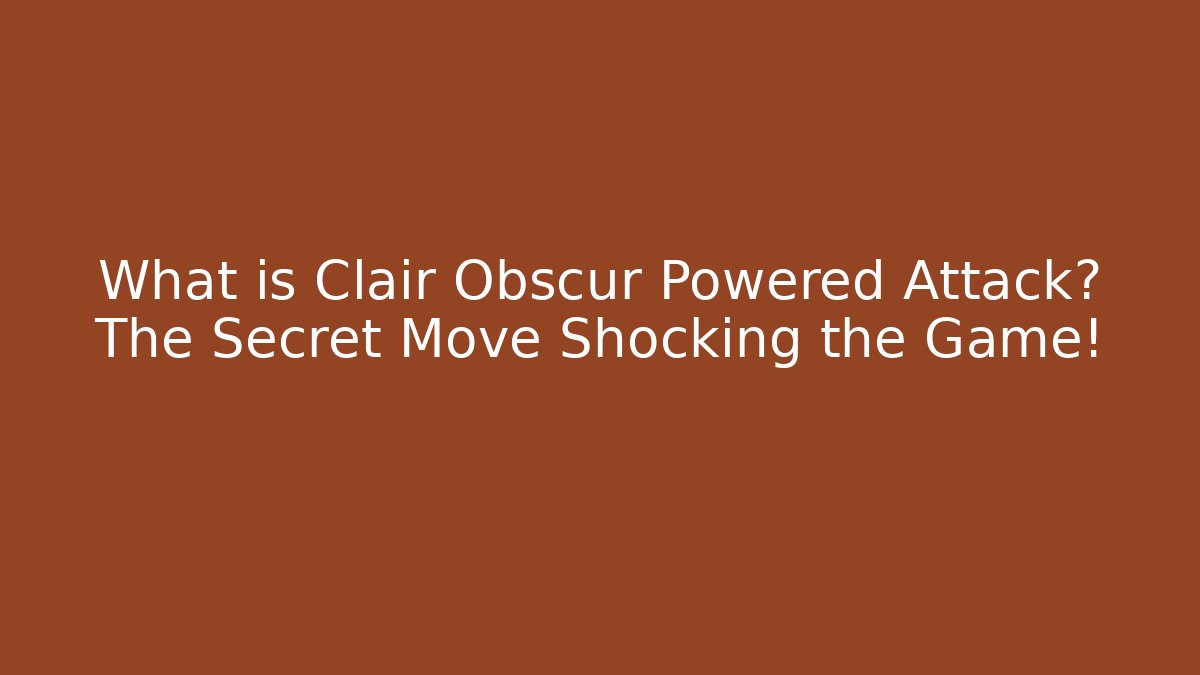 What is Clair Obscur Powered Attack? The Secret Move Shocking the Game!
