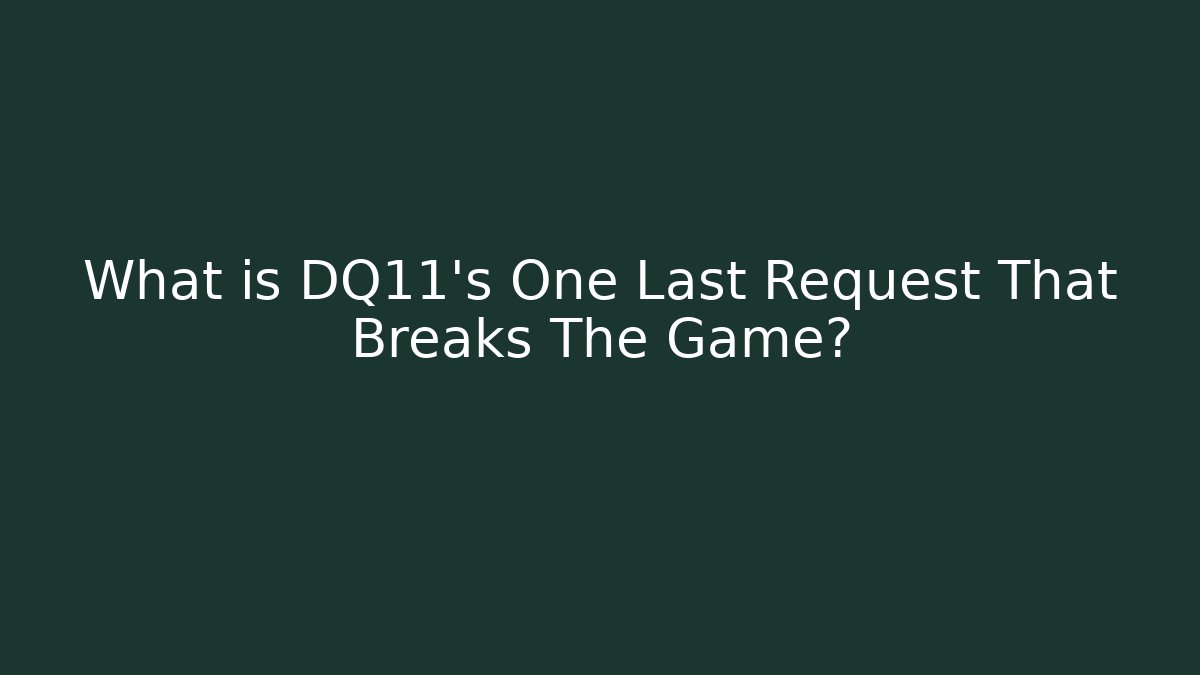 What is DQ11's One Last Request That Breaks The Game?