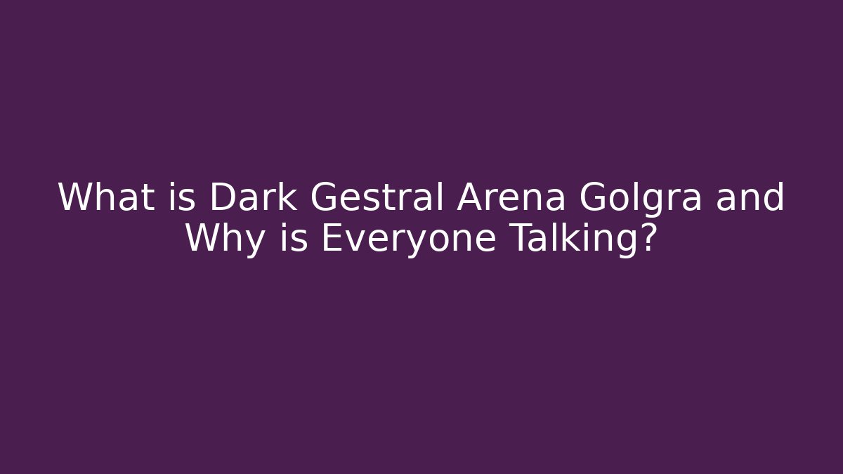 What is Dark Gestral Arena Golgra and Why is Everyone Talking?