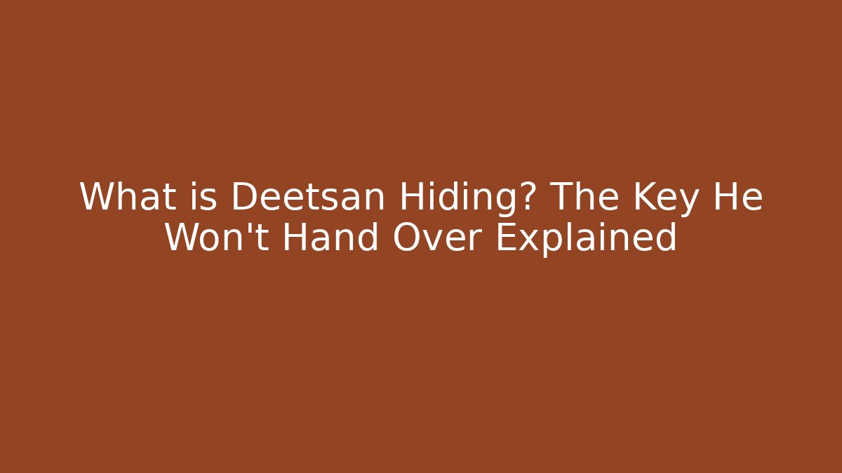 What is Deetsan Hiding? The Key He Won't Hand Over Explained