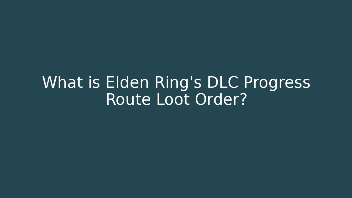 What is Elden Ring's DLC Progress Route Loot Order?