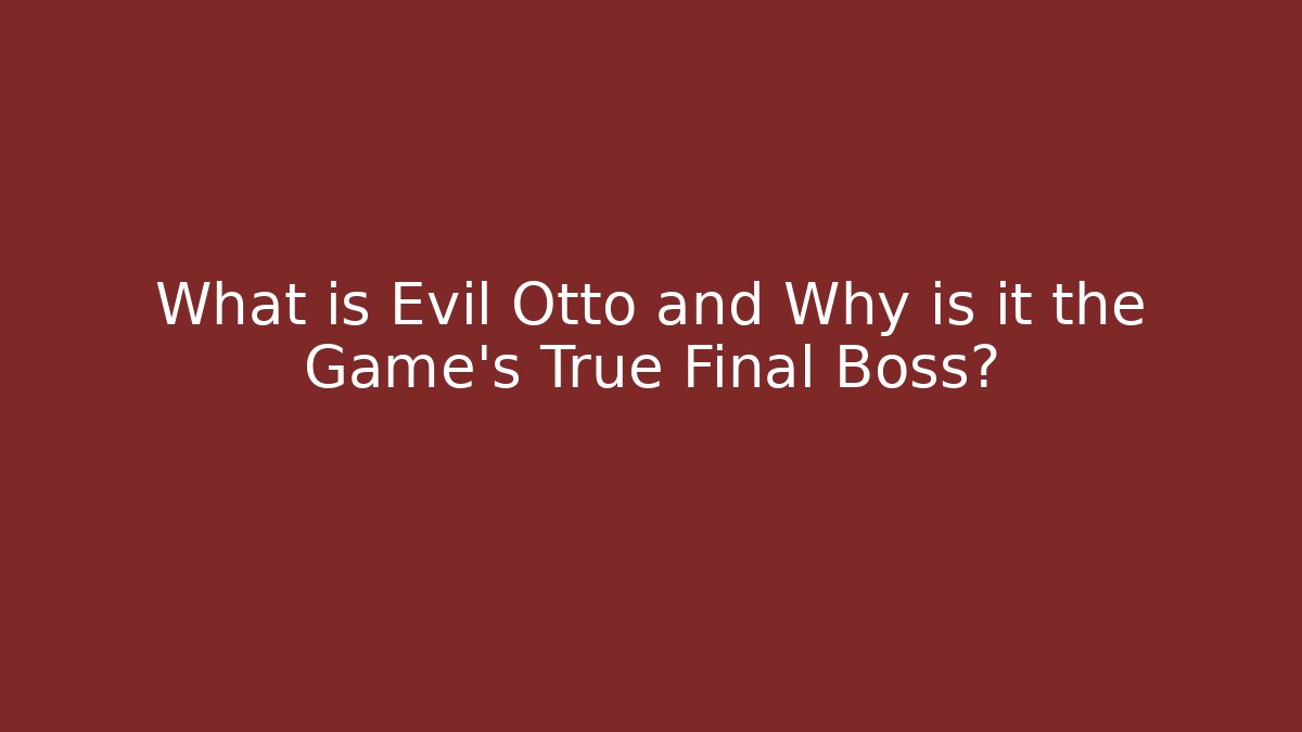 What is Evil Otto and Why is it the Game's True Final Boss?