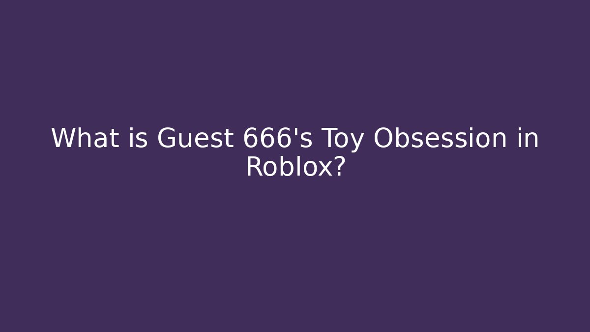 What is Guest 666's Toy Obsession in Roblox? - The Family Holidays