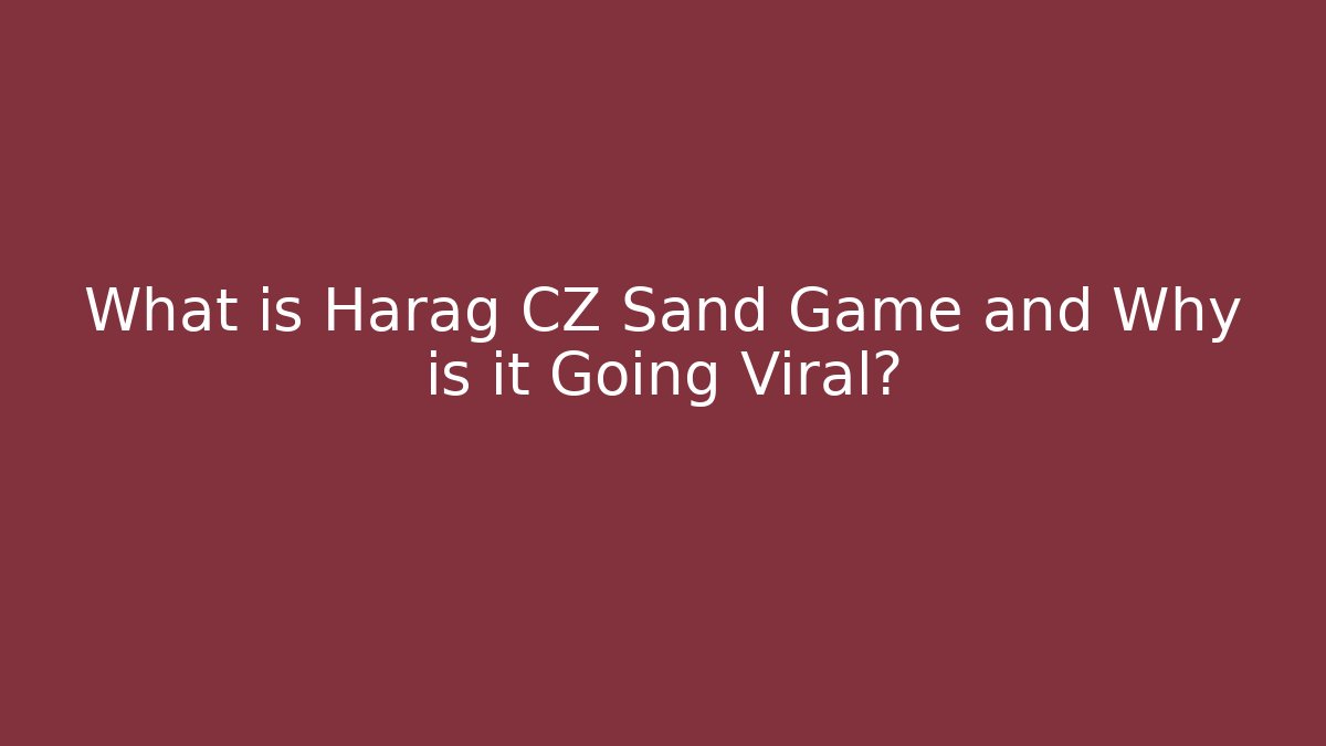 What is Harag CZ Sand Game and Why is it Going Viral?