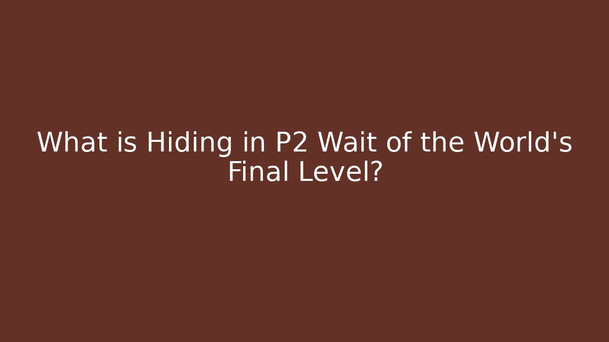 What is Hiding in P2 Wait of the World's Final Level?