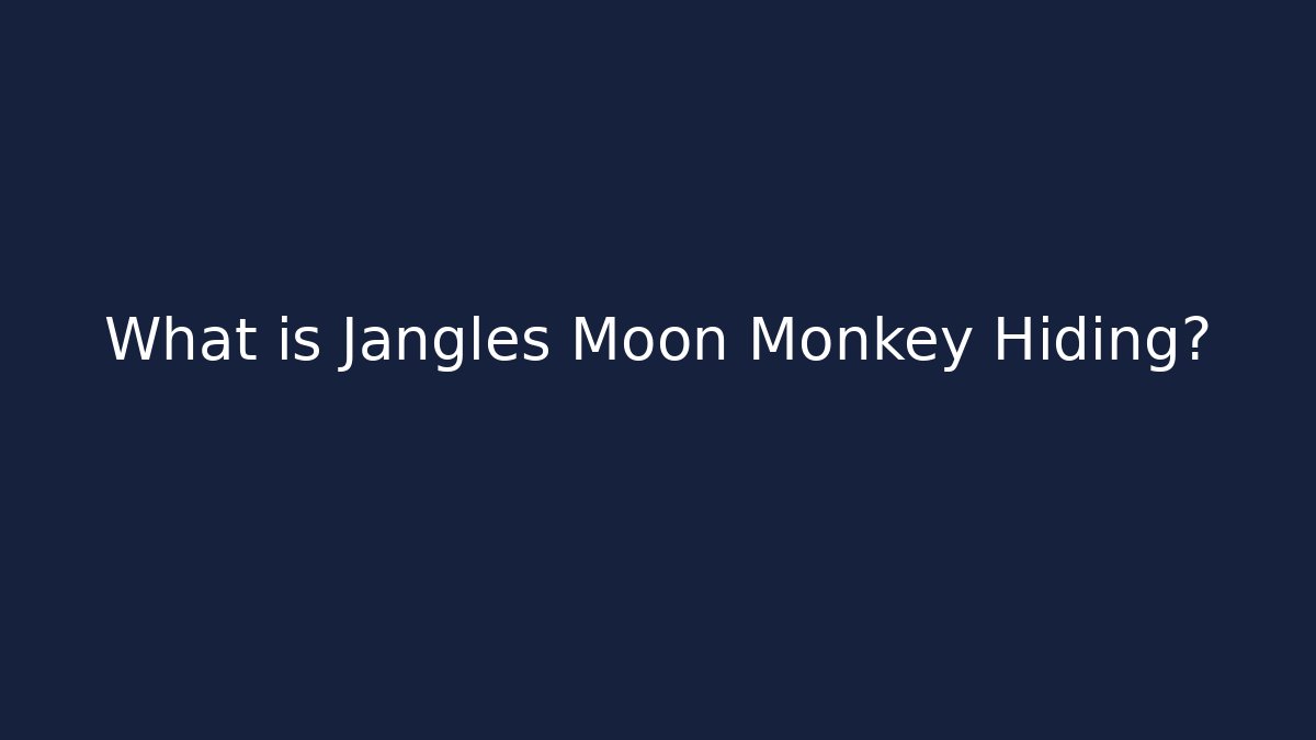 What is Jangles Moon Monkey Hiding?