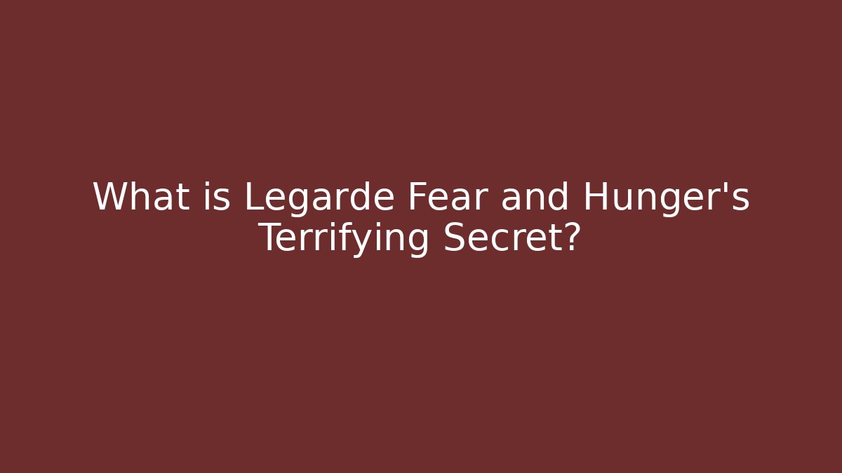 What is Legarde Fear and Hunger's Terrifying Secret?