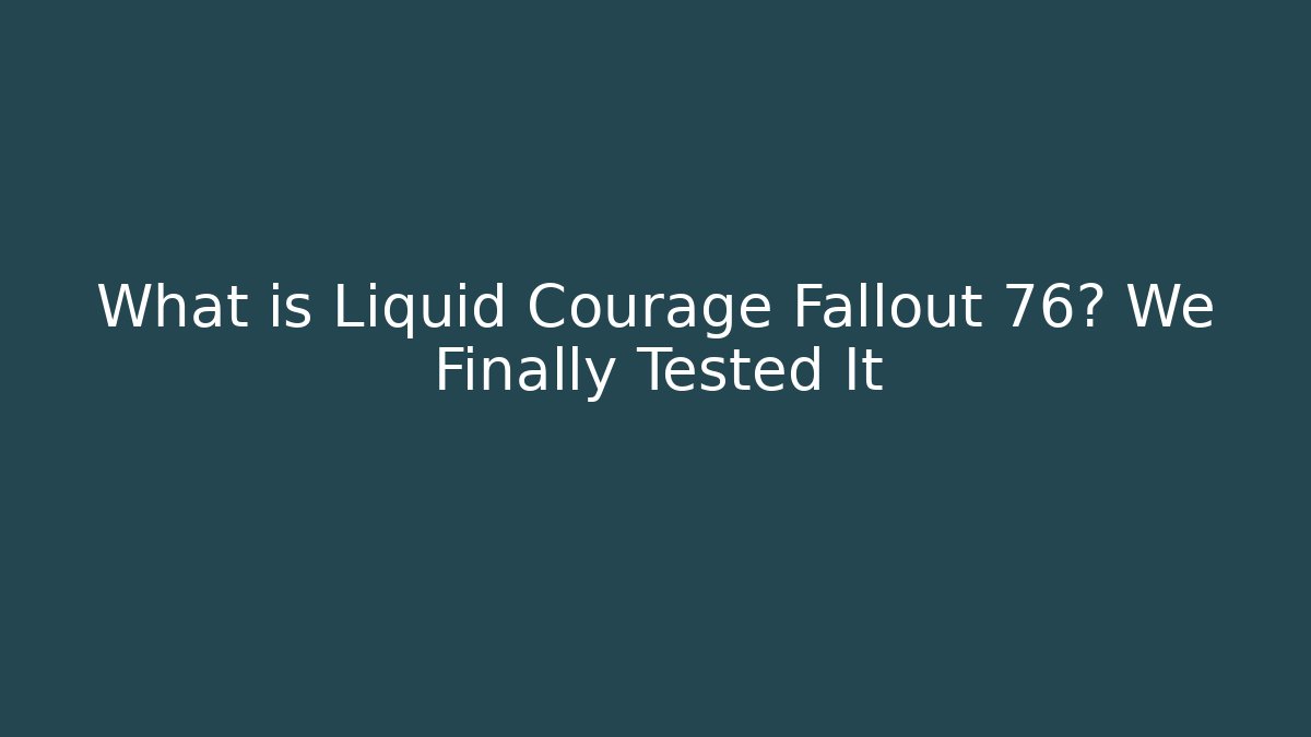 What is Liquid Courage Fallout 76? We Finally Tested It