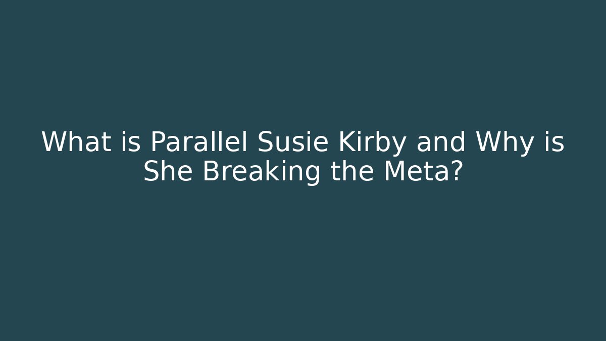 What is Parallel Susie Kirby and Why is She Breaking the Meta?