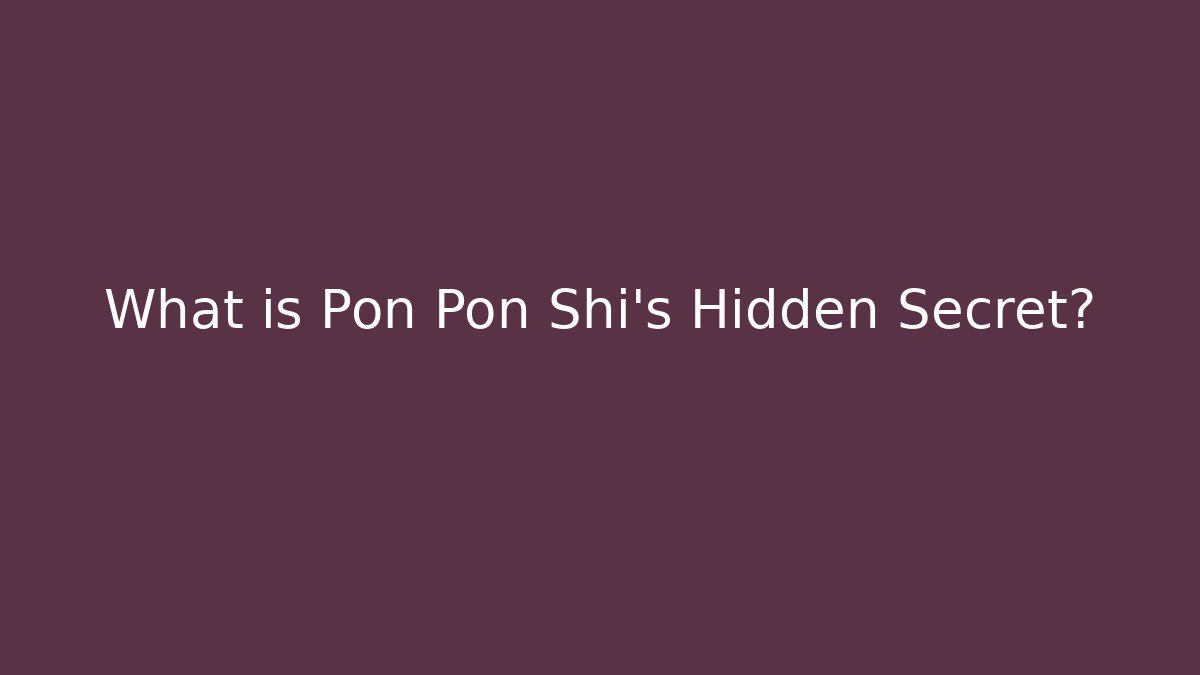 What is Pon Pon Shi's Hidden Secret?