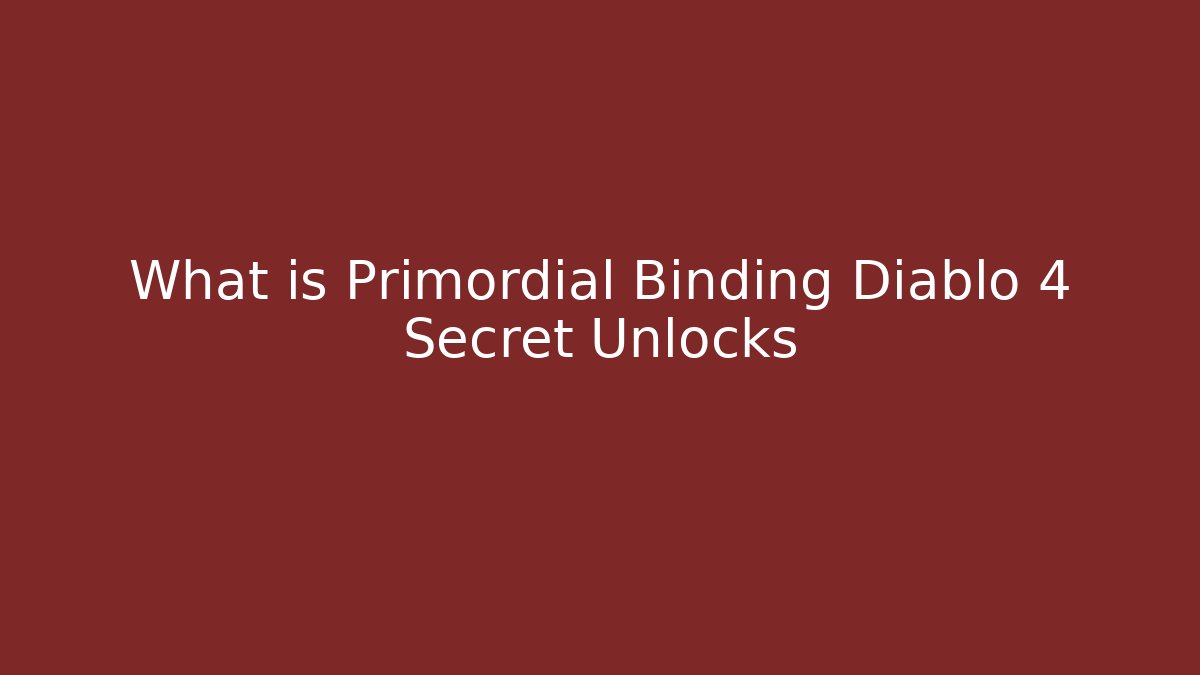 What is Primordial Binding Diablo 4 Secret Unlocks - The Family Holidays