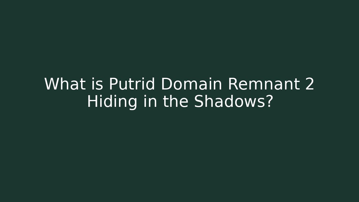 What is Putrid Domain Remnant 2 Hiding in the Shadows? - The Family Holidays