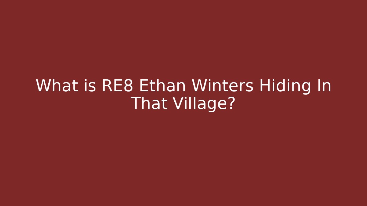 What is RE8 Ethan Winters Hiding In That Village?