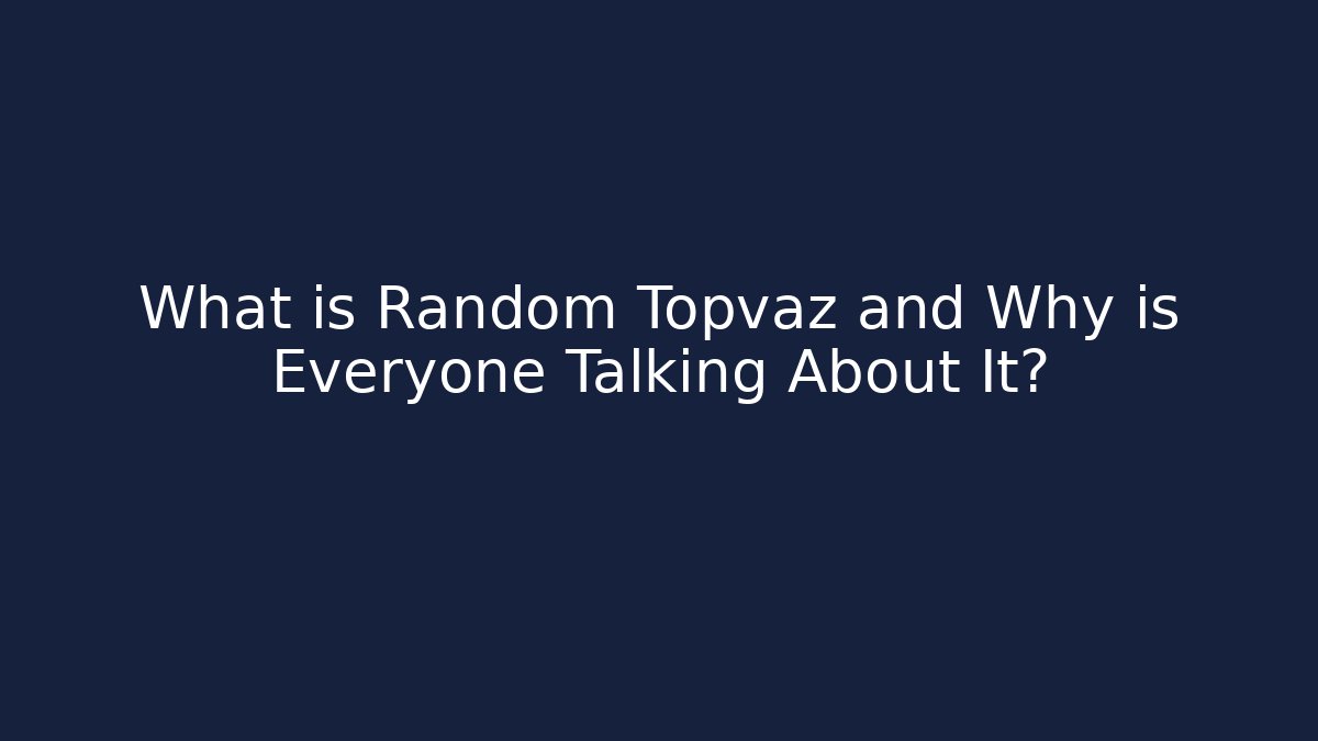 What is Random Topvaz and Why is Everyone Talking About It?