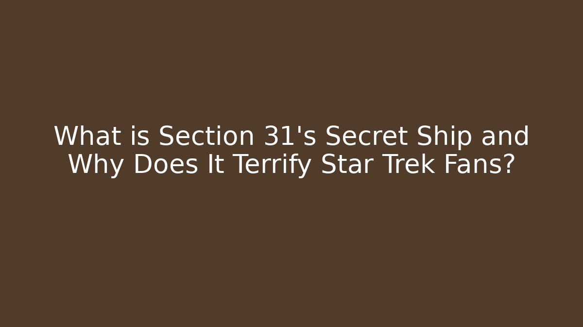 What is Section 31's Secret Ship and Why Does It Terrify Star Trek Fans?