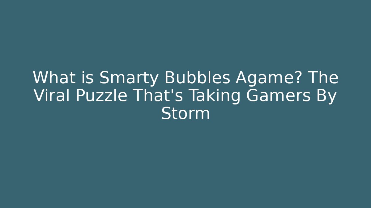 What is Smarty Bubbles Agame? The Viral Puzzle That's Taking Gamers By Storm