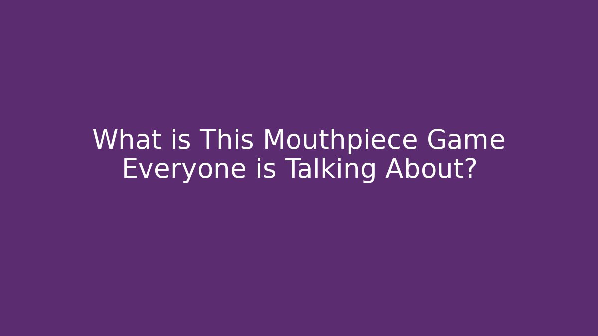 What is This Mouthpiece Game Everyone is Talking About?