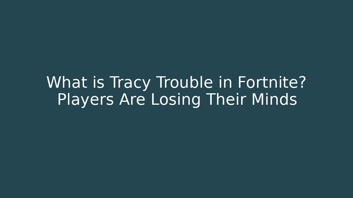What is Tracy Trouble in Fortnite? Players Are Losing Their Minds - The Family Holidays