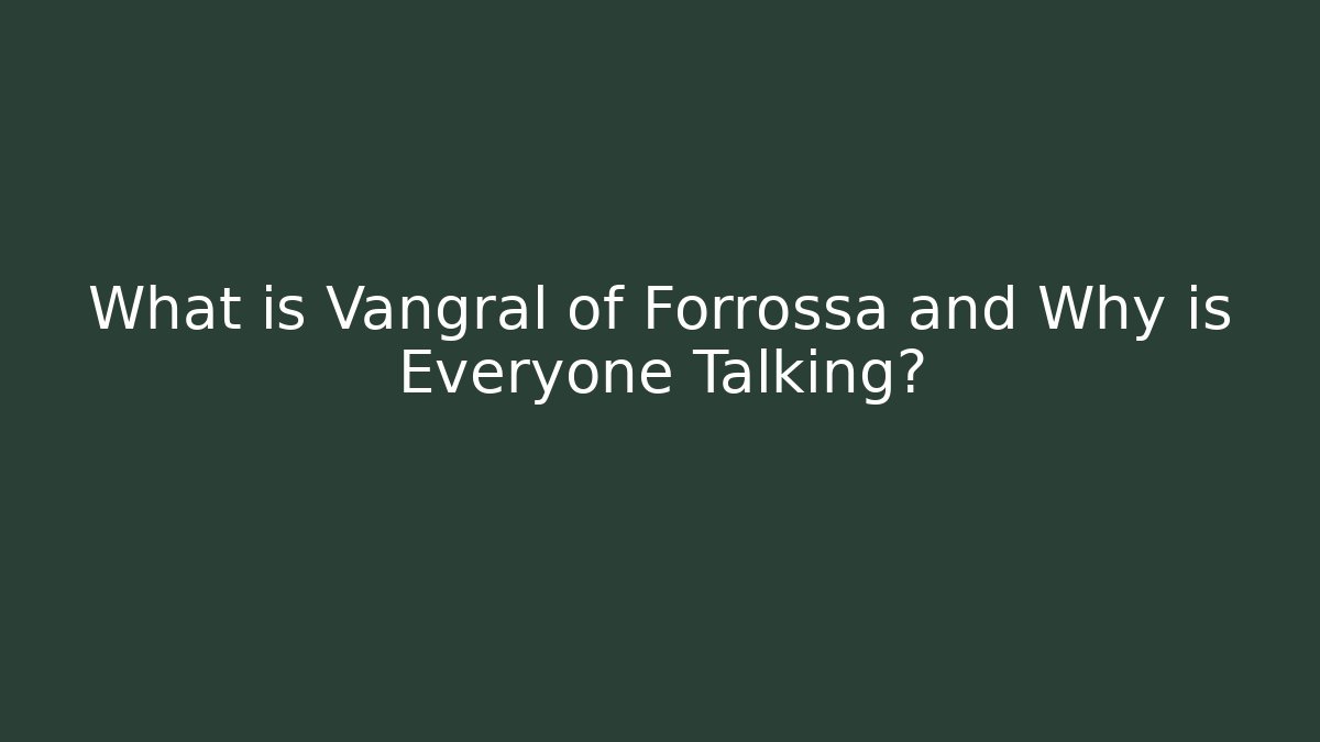 What is Vangral of Forrossa and Why is Everyone Talking?