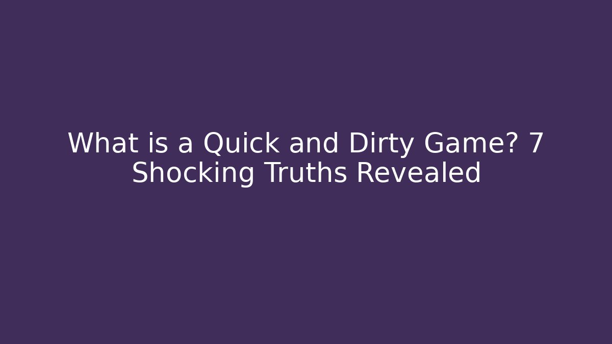 What is a Quick and Dirty Game? 7 Shocking Truths Revealed