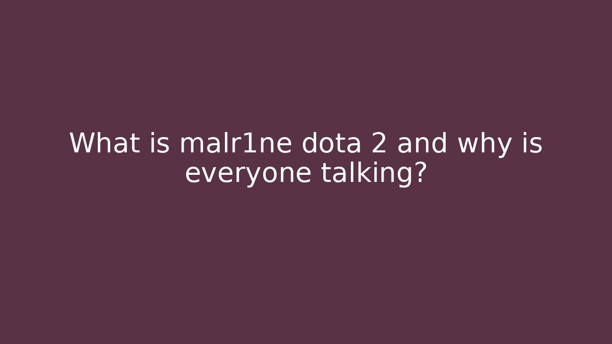 What is malr1ne dota 2 and why is everyone talking? - The Family Holidays