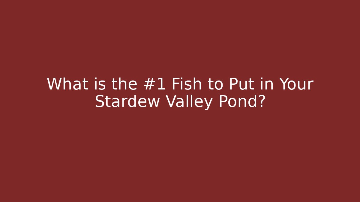 What is the #1 Fish to Put in Your Stardew Valley Pond?