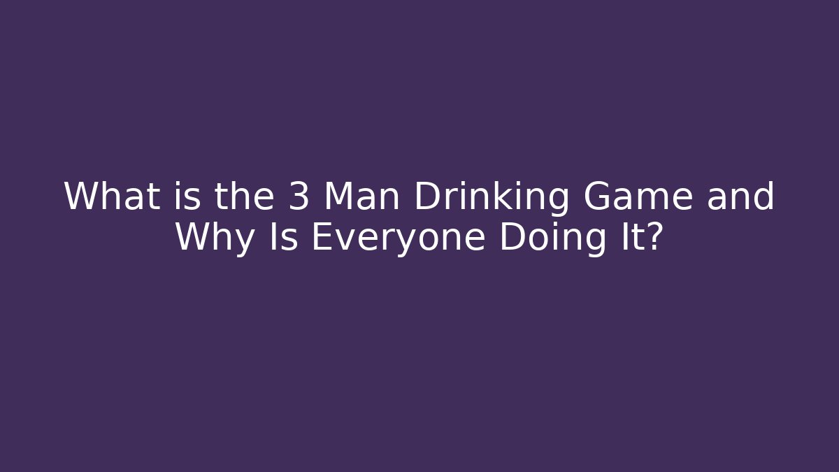 What is the 3 Man Drinking Game and Why Is Everyone Doing It? - The Family Holidays