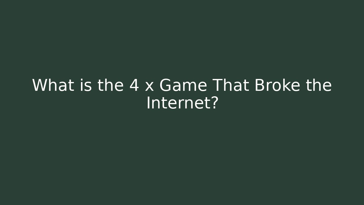 What is the 4 x Game That Broke the Internet?