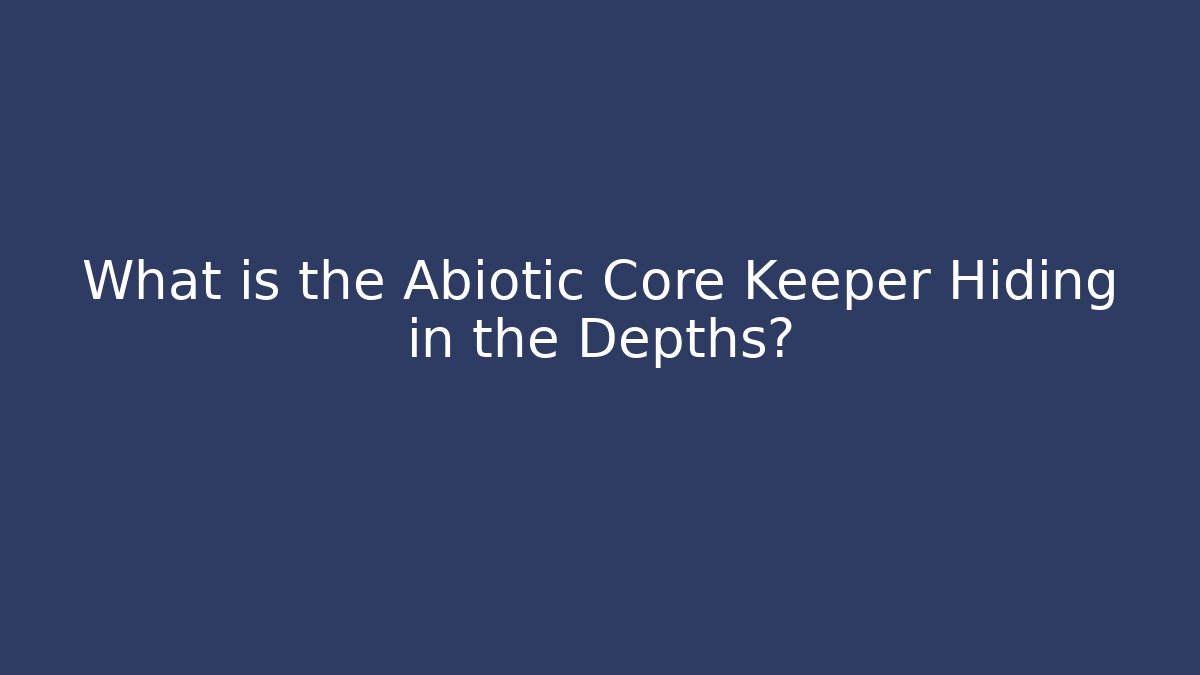 What is the Abiotic Core Keeper Hiding in the Depths?