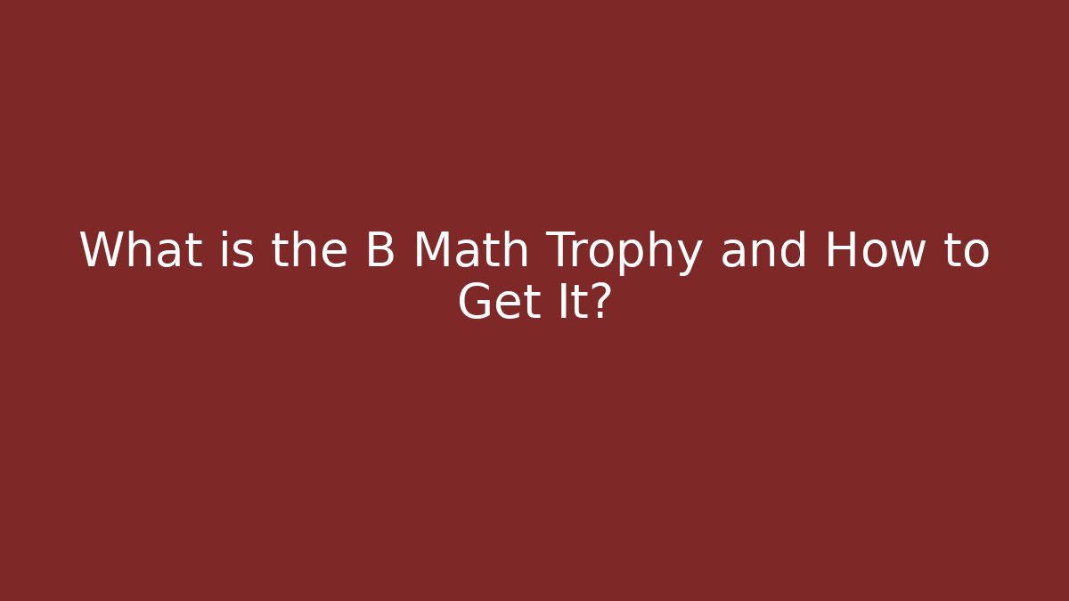 What is the B Math Trophy and How to Get It?