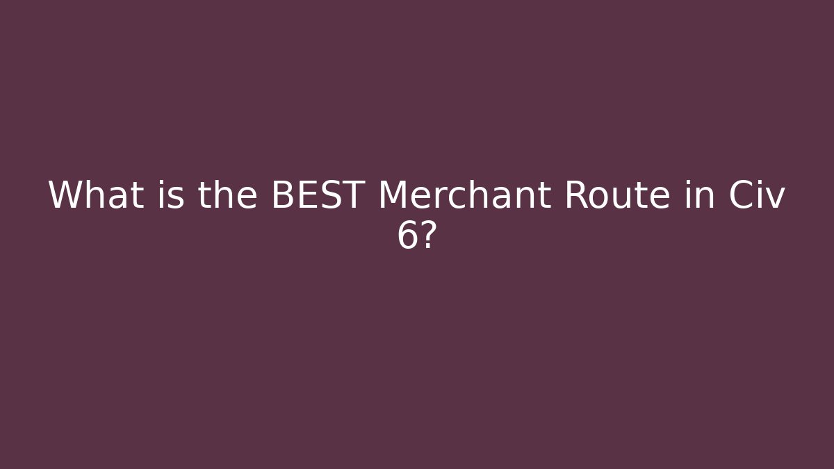 What is the BEST Merchant Route in Civ 6?