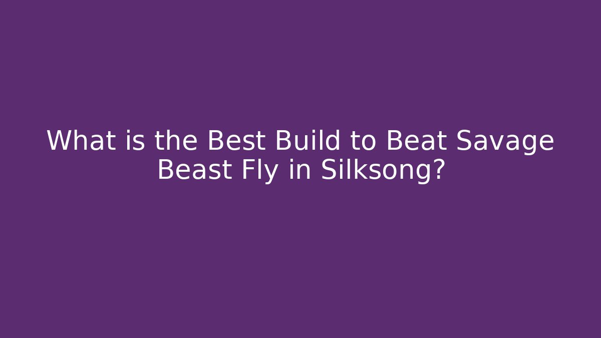 What is the Best Build to Beat Savage Beast Fly in Silksong?