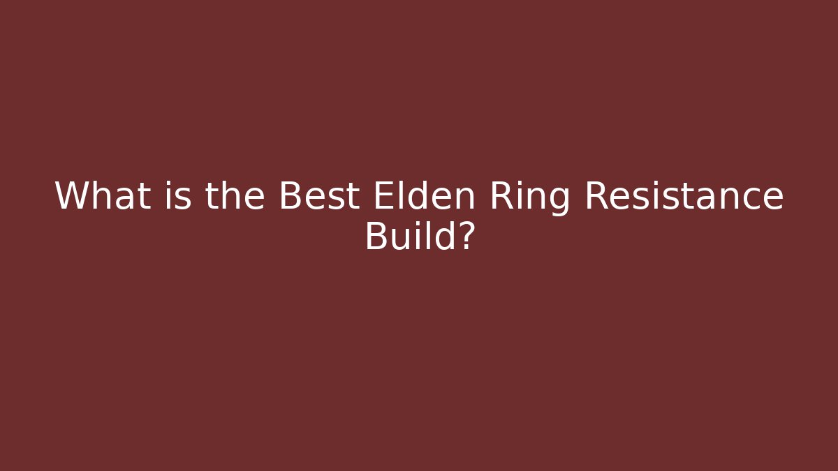 What is the Best Elden Ring Resistance Build? - The Family Holidays