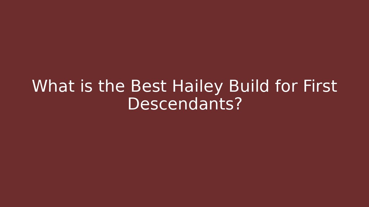 What is the Best Hailey Build for First Descendants?
